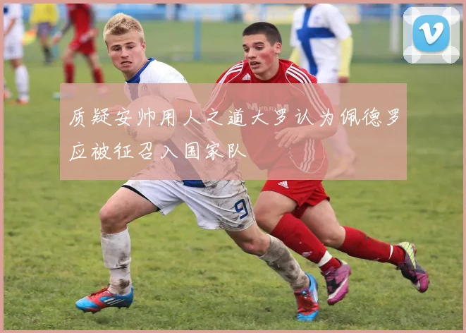 质疑安帅用人之道大罗认为佩德罗应被征召入国家队