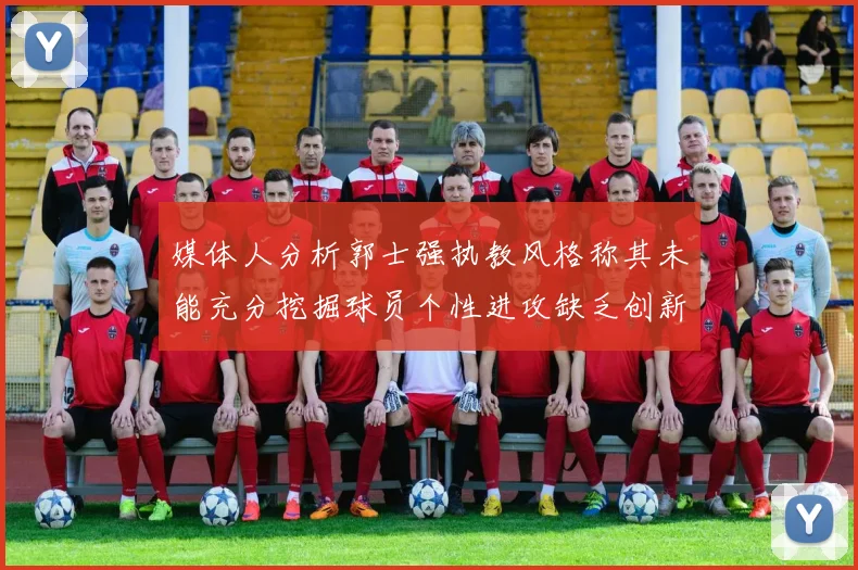 媒体人分析郭士强执教风格称其未能充分挖掘球员个性进攻缺乏创新性