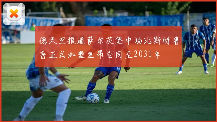 德天空报道萨尔茨堡中场比斯特鲁普正式加盟里昂合同至2031年