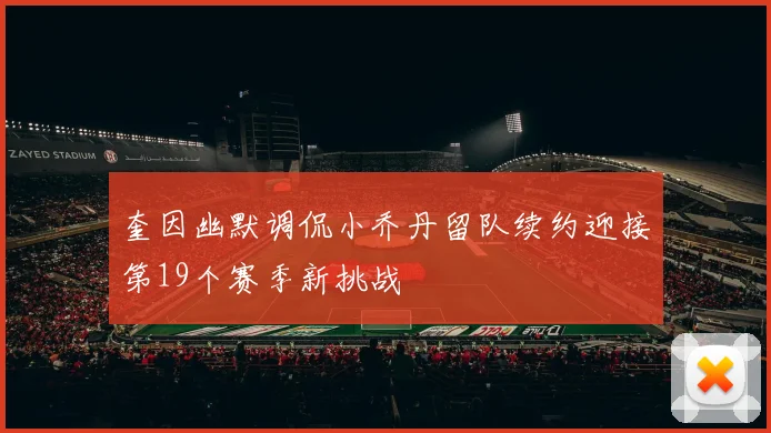 奎因幽默调侃小乔丹留队续约迎接第19个赛季新挑战