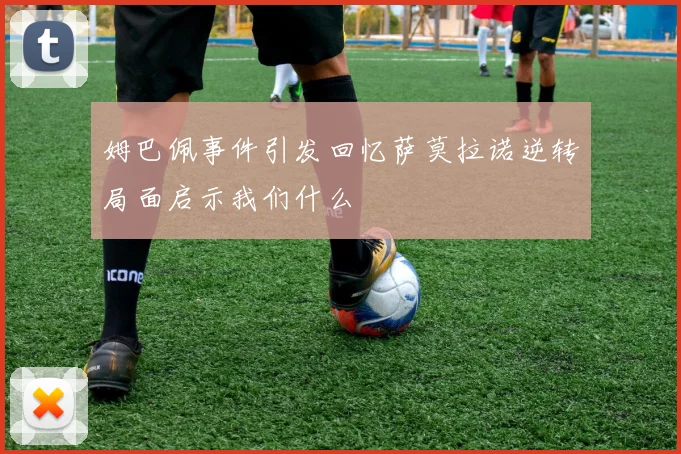 姆巴佩事件引发回忆萨莫拉诺逆转局面启示我们什么
