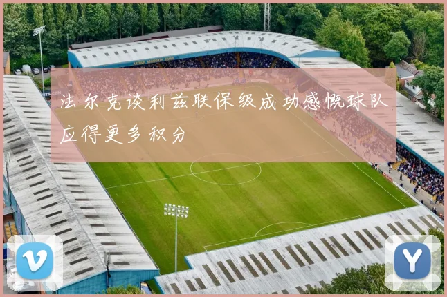 法尔克谈利兹联保级成功感慨球队应得更多积分