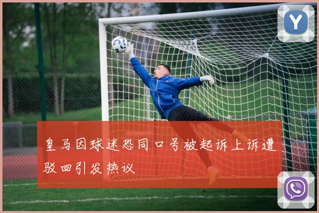 皇马因球迷恐同口号被起诉上诉遭驳回引发热议