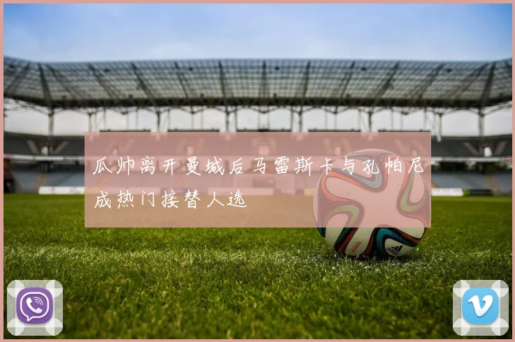 瓜帅离开曼城后马雷斯卡与孔帕尼成热门接替人选