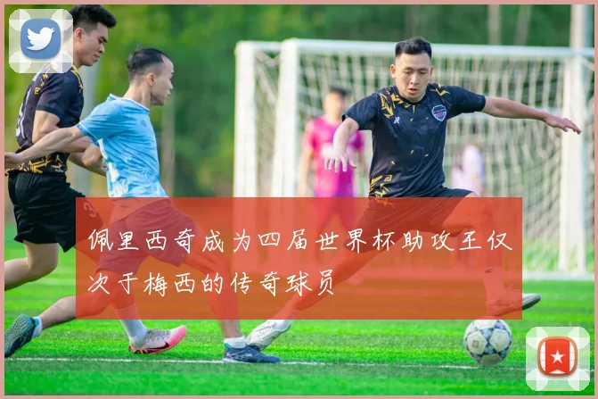 佩里西奇成为四届世界杯助攻王仅次于梅西的传奇球员